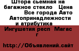 Штора сьемная на багажное стекло › Цена ­ 1 000 - Все города Авто » Автопринадлежности и атрибутика   . Ингушетия респ.,Магас г.